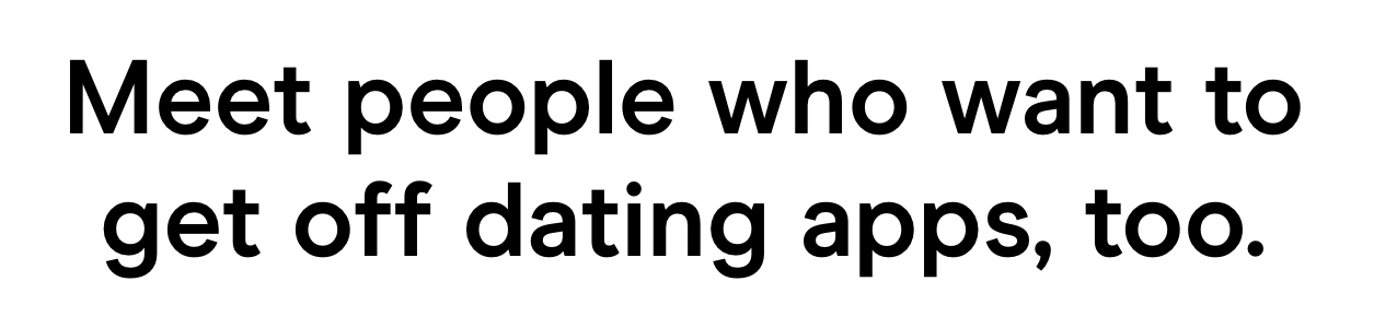 Hinge: "Meet people who want to get off dating apps, too."